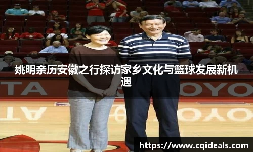 姚明亲历安徽之行探访家乡文化与篮球发展新机遇