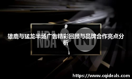 雄鹿与猛龙半场广告精彩回顾与品牌合作亮点分析